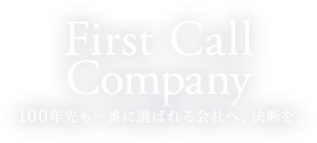 First Call Company 100年先も一番に選ばれる会社をともに